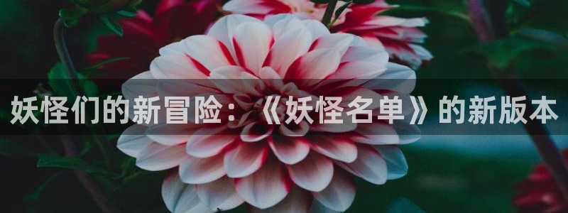 奇漫屋漫画：妖怪们的新冒险：《妖怪名单》的新版本