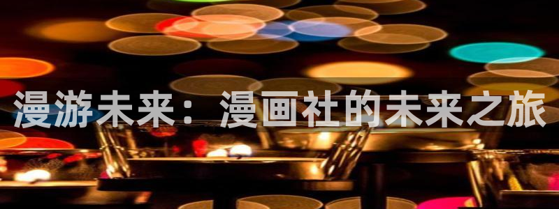 奇漫屋漫画官网：漫游未来：漫画社的未来之旅