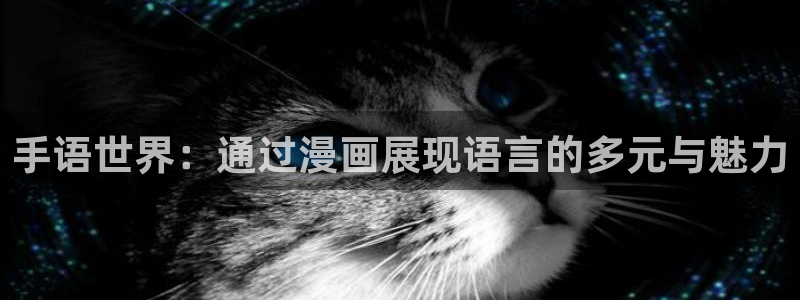 我的女人小跟班漫画奇漫屋：手语世界：通过漫画展现语言的多元与魅力