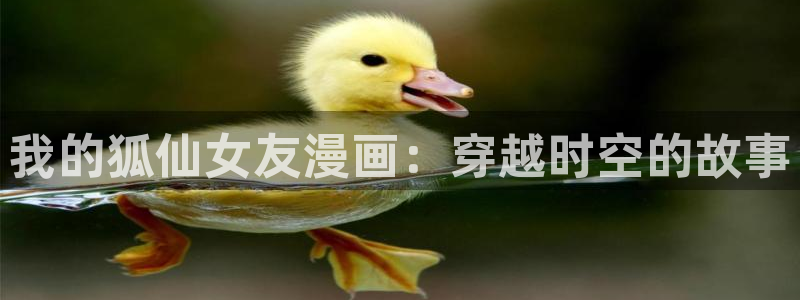 宦妃天下漫画免费下拉式奇漫屋：我的狐仙女友漫画：穿越时空的故事