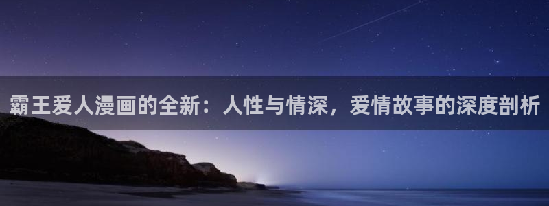 强殖装甲凯普漫画下拉式奇漫屋：霸王爱人漫画的全新：人性与情深，爱情故事的深度剖析